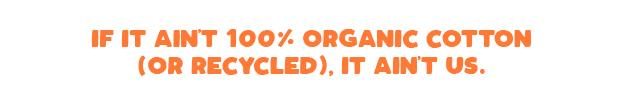 If It Ain't 100% Organic Cotton (Or Recycled), It Ain't Us
