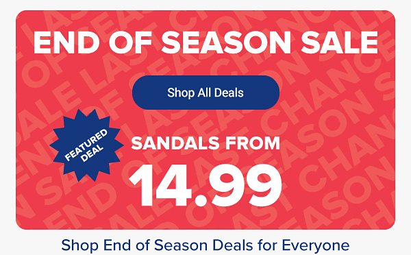 End of season sale. Shop all deals. Featured deal, sandals from 14.99. Shop end of season deals for everyone.