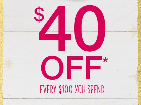 $40 off* every $100 you spend