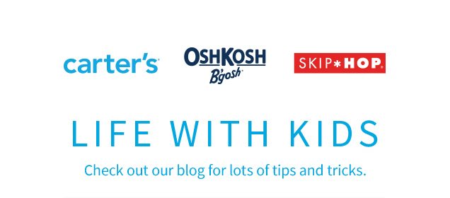 carter’s® | OshKosh B’gosh® | SKIP*HOP® | LIFE WITH KIDS | Check out our blog for lots of tips and tricks.