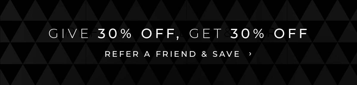 Give 30% Off, Get 30% Off. Refer a Friend & Save