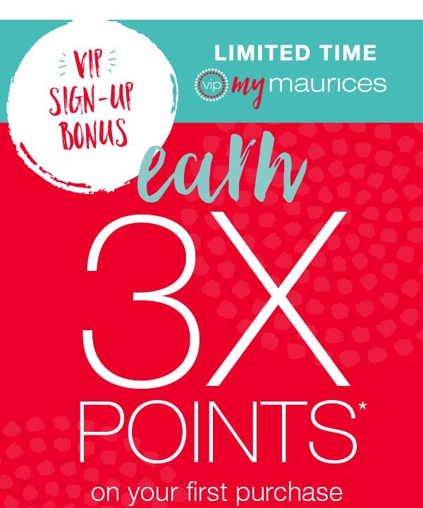 VIP sign-up bonus. Limited time. VIP mymaurices. Earn 3X points* on your first purchase.