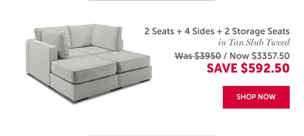 2 Seats + 4 Sides + 2 Storage Seats in Tan Slub Tweed | SAVE $592.50 | SHOP NOW >>