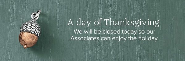 A day of Thanksgiving - We will be closed today so our Associates can enjoy the holiday.