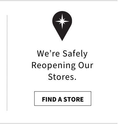 We're Safely ReOpening Our Stores - Find A Store
