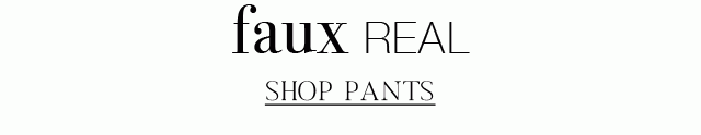 faux real | SHOP PANTS