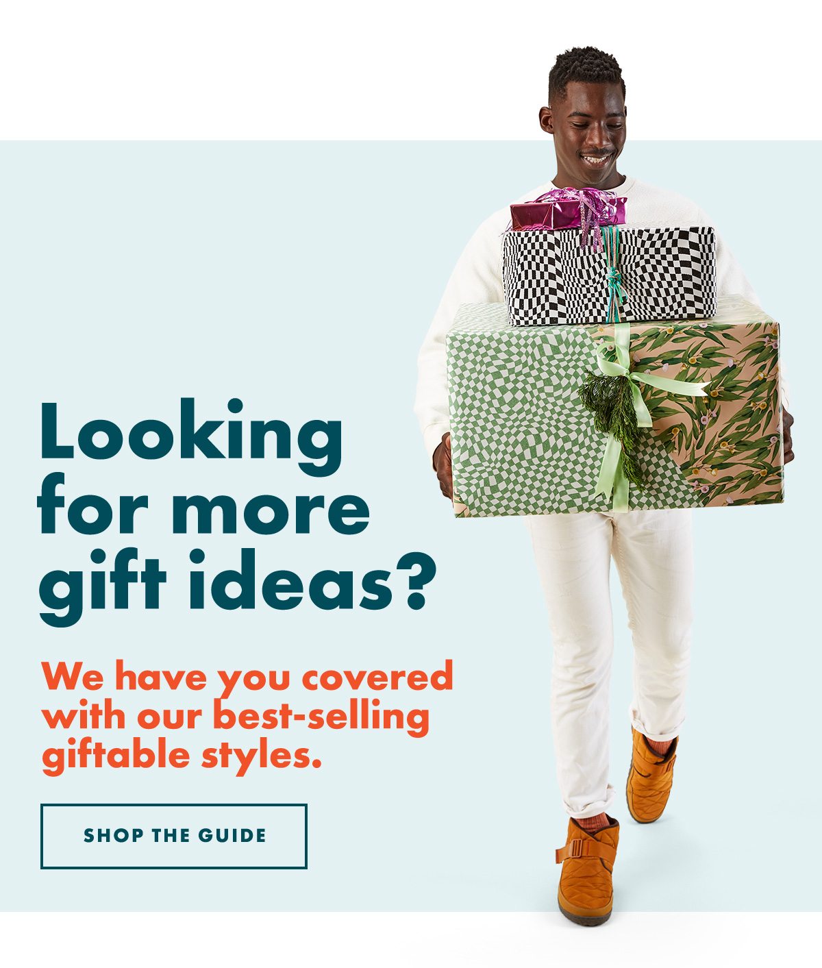 Looking for more gift ideas? We have you covered with our best-selling giftable styles. SHOP THE GUIDE