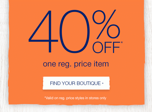 40% off* one reg. price item. Find your boutique. *Valid on reg. price styles in stores only