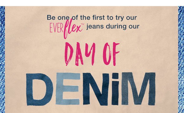 Be one of the first to try our EverFlex™ jeans during our Day of Denim.