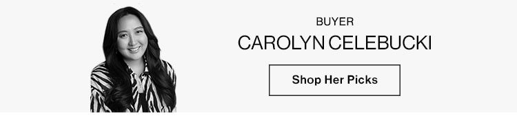 CAROLYN CELEBUCKI, BUYER. SHOP HER PICKS
