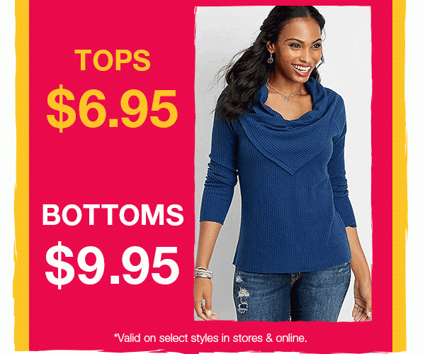 Tops $6.95. Bottoms $9.95. *Valid on select styles in stores and online