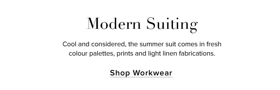 Modern Suiting. Cool and considered, the summer suit comes in fresh colour palettes, prints and light linen fabrications. SHOP WORKWEAR
