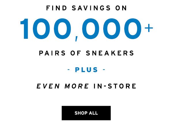 Find Savings on 100,000+ Pairs of Sneakers Plus Even More IN-Store - Click to Shop All