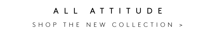 ALL ATTITUDE SHOP THE NEW COLLECTION
