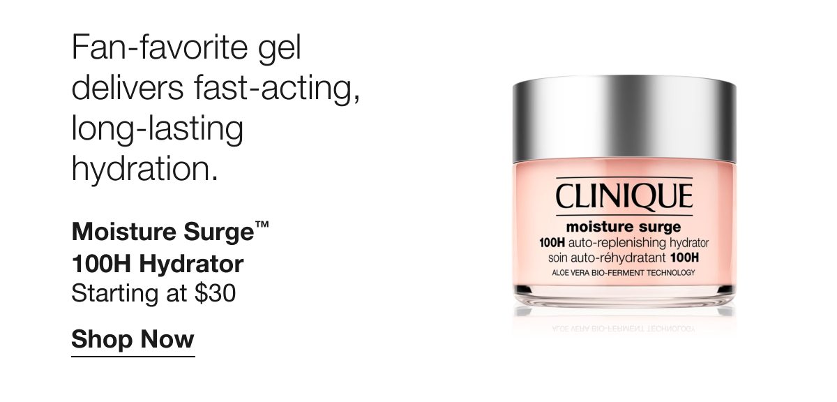 Fan-favorite gel delivers fast-acting, long-lasting hydration. Moisture Surge™ 100H Hydrator | Starting at $30 | Shop Now