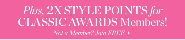 Plus, 2X Style Points for Classic Awards Members! Not a Member? Join FREE