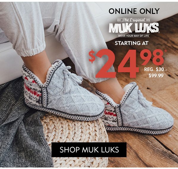 FINAL DAY Online Only Muk Luks Slippers Starting at $19.98*, REG. $24.99 - $99.99. Shop Muk Luks!