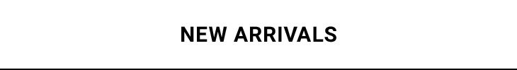 NEW ARRIVALS