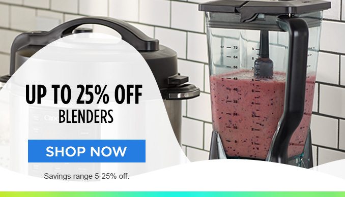 UP TO 25% OFF BLENDERS | SHOP NOW | Savings range 5-25% off.