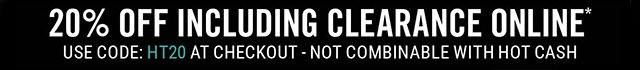 20% Off Including Clearance Online Use Code: HT20 at Checkout - Not Combinable with Hot Cash