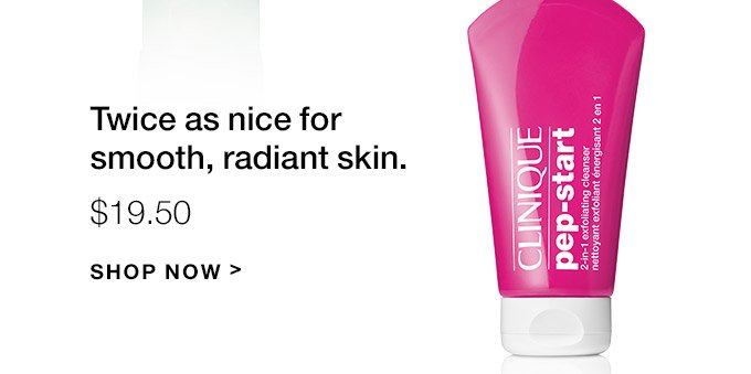 Twice as nice for smooth, radiant skin. $19.50 SHOP NOW