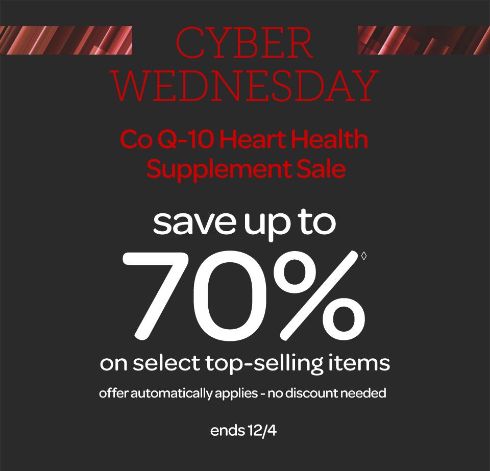 Cyber Wednesday - Co Q-10 Heart Health Supplement Sale - Save up to 70%◊ on select top-selling items. Offer automatically applies - no discount needed. Ends 12/4.
