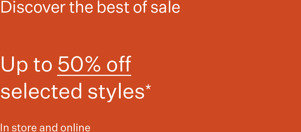 Discover the best of sale | Sale Up to 50% off selected styles* In store and online