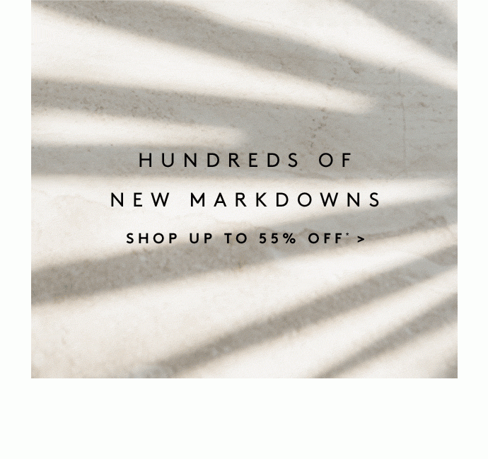 CLEARANCE HUNDREDS OF NEW MARKDOWNS SHOP UP TO 55% OFF*