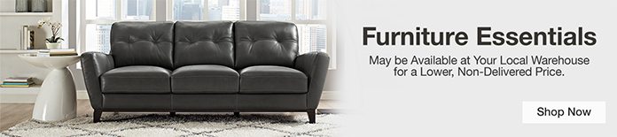 Furniture Essentials. May be Available at Your Local Warehouse for a Lower, Non-Delivered Price. Shop Now