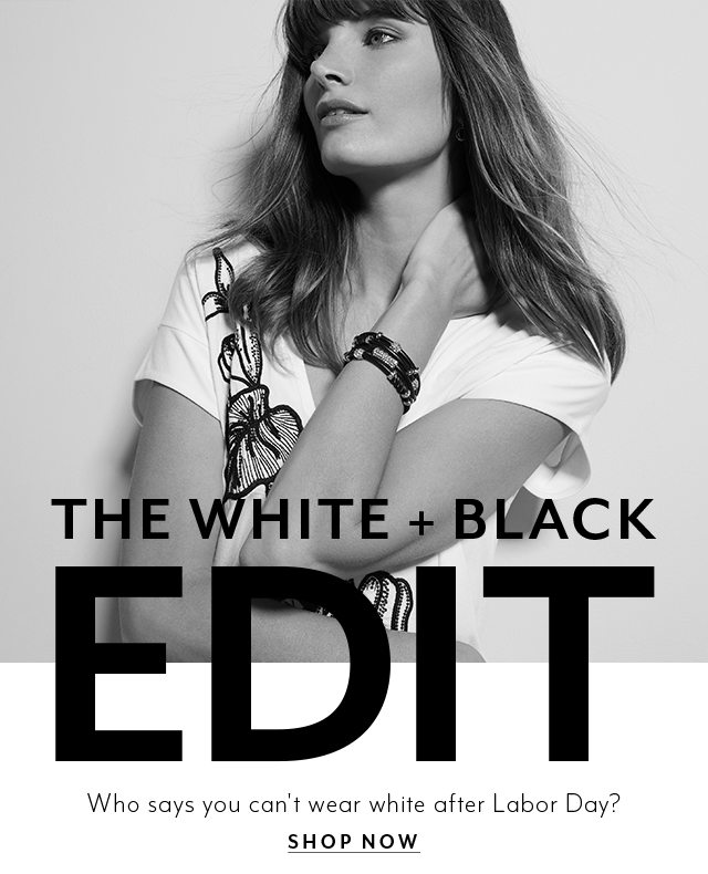 The White + Black Edit. Who says you can't wear white after Labor Day?​ SHOP NOW​