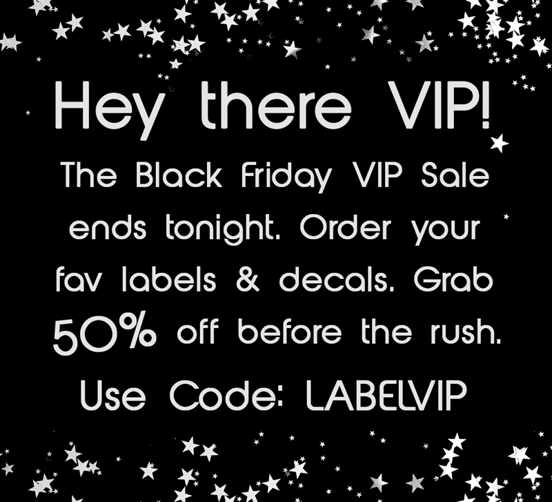 Get 50% off all labels and decals for the BF VIP pre-sale! Use code: LABELVIP