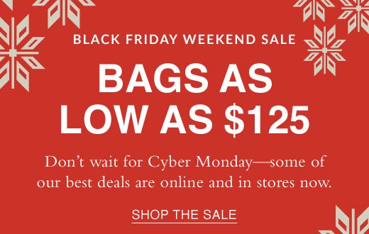 Black Friday Weekend Sale. Bags as low as $125. Don't wait for Cyber Monday—some of our best deals are online and in stores now. SHOP THE SALE