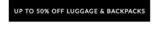 UP TO 50% OFF LUGGAGE & BACKPACKS