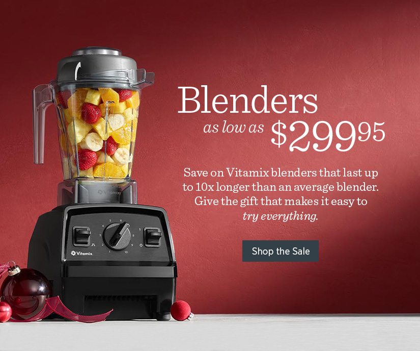 Blenders as low as $299.95! Save on Vitamix blenders that last up to 10x longer than an average blender. Give the gift that makes it easy to try everything. 