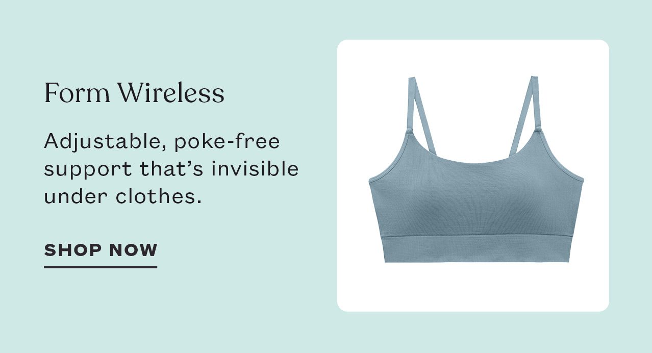 From Wireless<br /> Adjustable, poke-free support that's invisible under clothes.<br /> SHOP NOW
