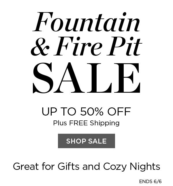 Fountain & Fire Pit Sale - Up To 50% Off - Plus Free Shipping - Shop Sale - Great for Gifts and Cozy Nights - Ends 6/6