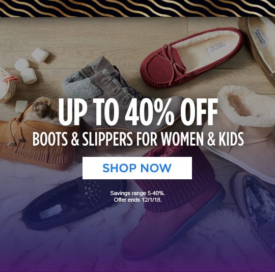 UP TO 40% OFF BOOTS & SLIPPERS FOR WOMEN & KIDS | SHOP NOW | Savings range 5-40%. Offer ends 12/1/18.