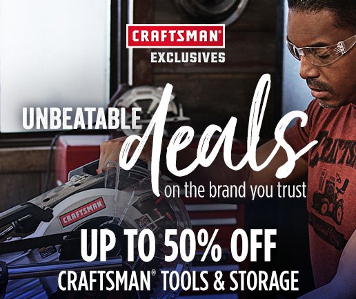 CRAFTSMAN® EXCLUSIVES | UNBEATABLE deals on the brand you trust | UP TO 50% OFF CRAFTSMAN® TOOLS & STORAGE