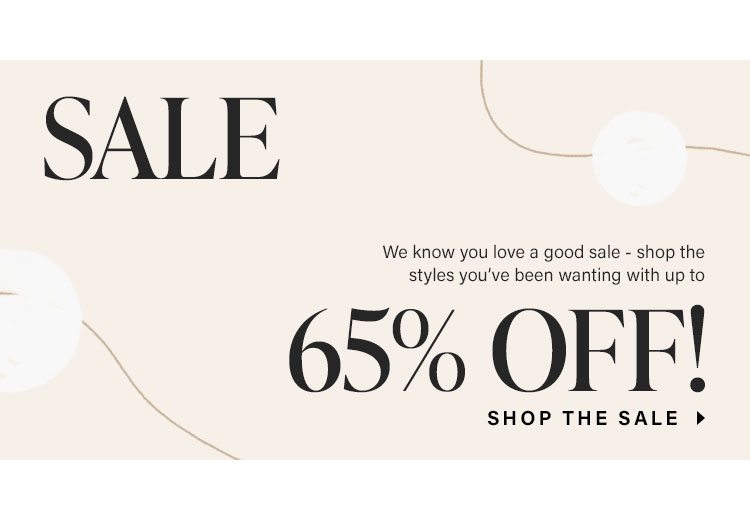 Sale. We know you love a good sale - shop the styles you’ve been wanting with up to 65% off!