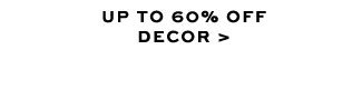 UP TO 60% OFF DECOR >