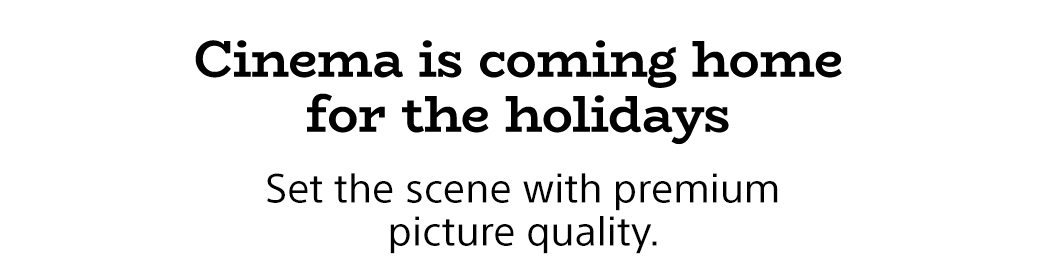 Cinema is coming home for the holidays | Set the scene with premium picture quality.