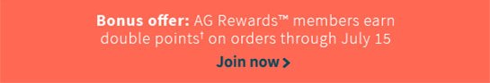 Bonus offer: AG Rewards™ members earn double points† on orders through July 15 Join now