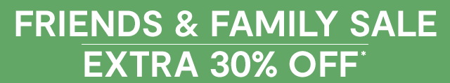 FRIENDS & FAMILY SALE | EXTRA 30% OFF* With coupon