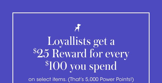 Loyallists get a $25 reward for every $100 you spend