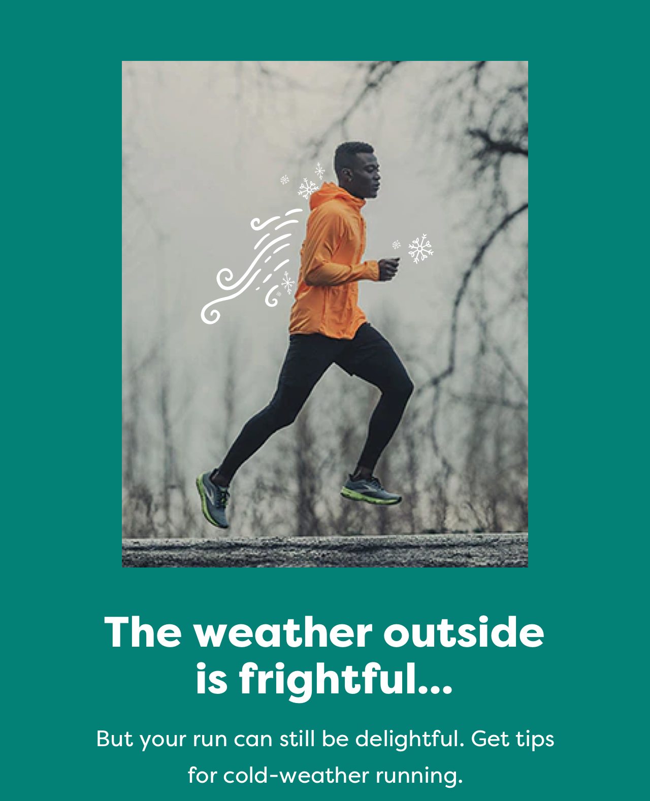 The weather outside is frightful... But your run can still be delightful. Get tips for cold-weather running.