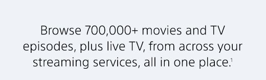 Browse 700,000+ movies and TV episodes, plus live TV, from across your streaming services, all in one place.(1)