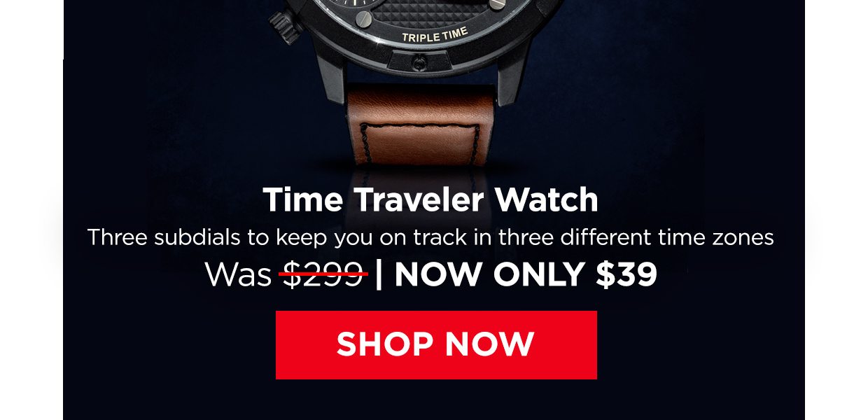 Time Traveler Watch. Three subdials to keep you on track in three different time zones. Was $299. Now Only $39. Shop Now button.