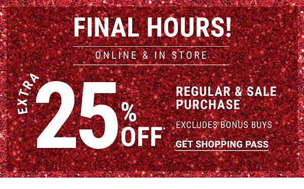 FINAL HOURS! Extra 25% off* regular & sale purchase - Excludes Bonus Buys - Online & In store. Get Shopping Pass.