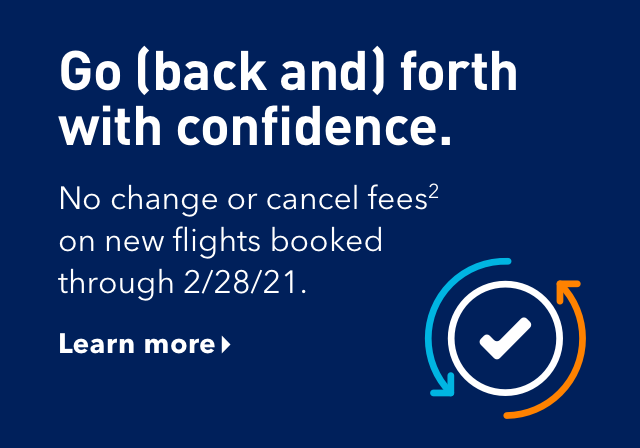 Go (back &) forth with confidence | No change or cancel fees (2) on new flights booked through 2/28/21. | Learn more