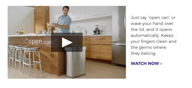 Just say “open can” or wave your hand over the lid, and it opens automatically. Keeps your fingers clean and the germs where they belong. | WATCH NOW